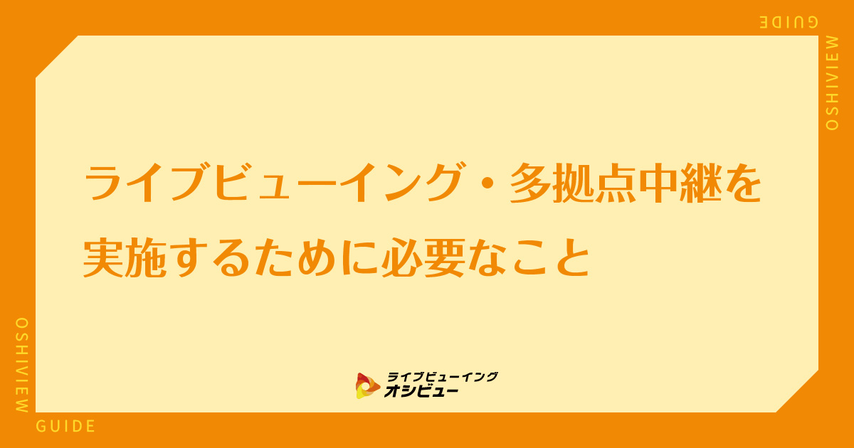 ライブビューイング・多拠点中継を実施するために必要なこと